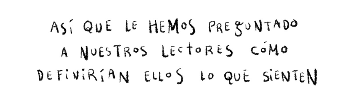 Así que le hemos preguntado a nuestros lectores cómo definirían ellos lo que sienten.