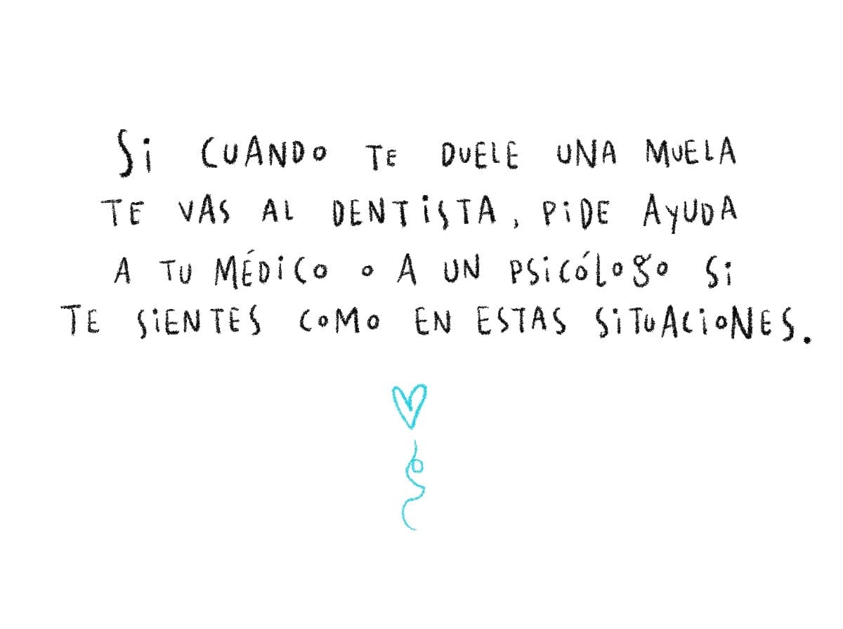 Si cuando te duele una muela te vas al dentista, pide ayuda a tu médico o a un psicólogo si te sientes como en estas situaciones.
