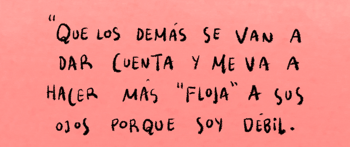 Que los demás se van a dar cuenta y me van a hacer más 'floja' a sus ojos porque soy débil.